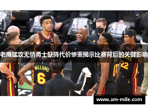 老鹰猛攻无情勇士缺阵代价惨重揭示比赛背后的关键影响