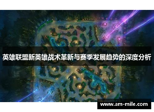 英雄联盟新英雄战术革新与赛季发展趋势的深度分析