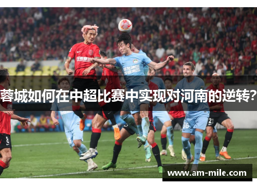 蓉城如何在中超比赛中实现对河南的逆转？