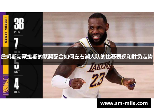 詹姆斯与戴维斯的默契配合如何左右湖人队的比赛表现和胜负走势