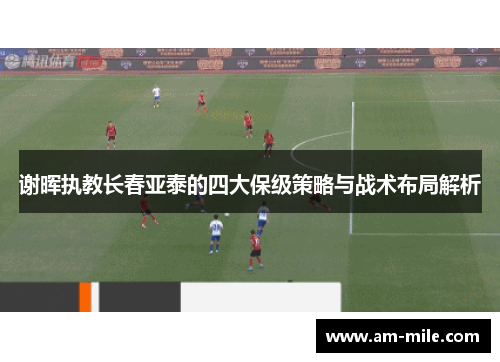 谢晖执教长春亚泰的四大保级策略与战术布局解析