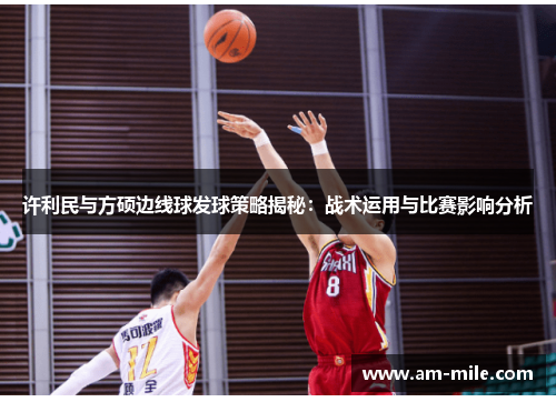 许利民与方硕边线球发球策略揭秘：战术运用与比赛影响分析