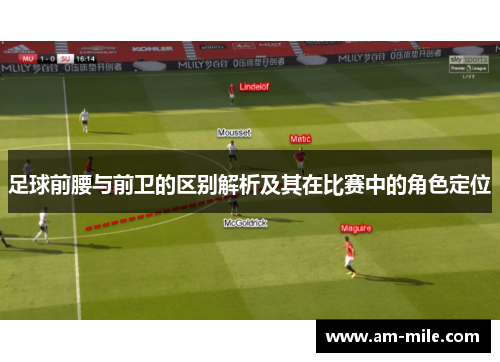 足球前腰与前卫的区别解析及其在比赛中的角色定位