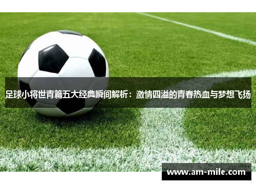 足球小将世青篇五大经典瞬间解析：激情四溢的青春热血与梦想飞扬