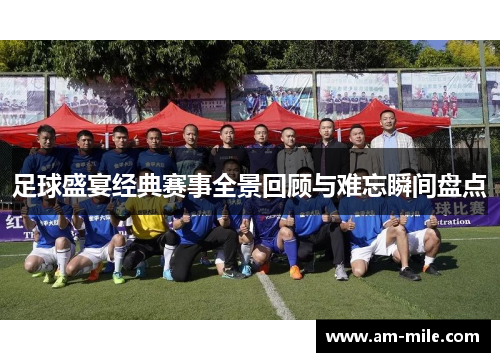 足球盛宴经典赛事全景回顾与难忘瞬间盘点