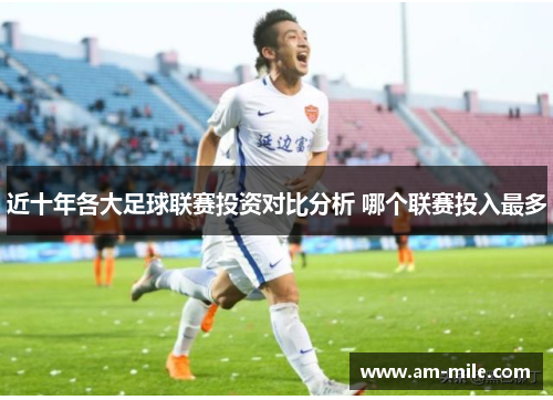 近十年各大足球联赛投资对比分析 哪个联赛投入最多