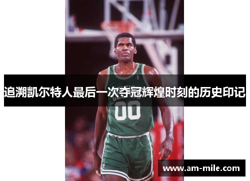 追溯凯尔特人最后一次夺冠辉煌时刻的历史印记