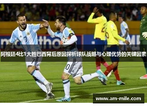 阿根廷4比1大胜巴西背后原因探析球队战略与心理优势的关键因素