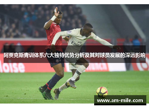 阿贾克斯青训体系六大独特优势分析及其对球员发展的深远影响