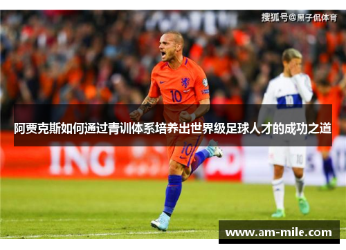 阿贾克斯如何通过青训体系培养出世界级足球人才的成功之道