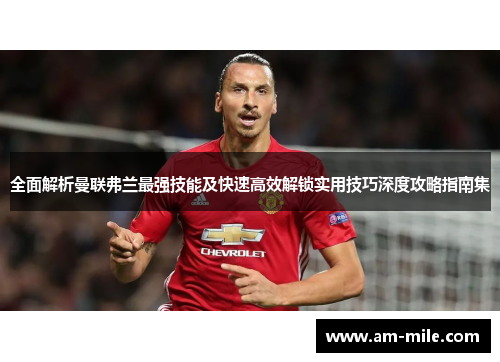 全面解析曼联弗兰最强技能及快速高效解锁实用技巧深度攻略指南集