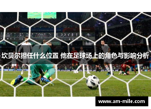 坎贝尔担任什么位置 他在足球场上的角色与影响分析