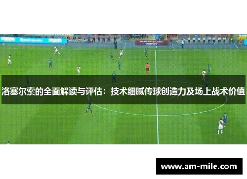 洛塞尔索的全面解读与评估：技术细腻传球创造力及场上战术价值