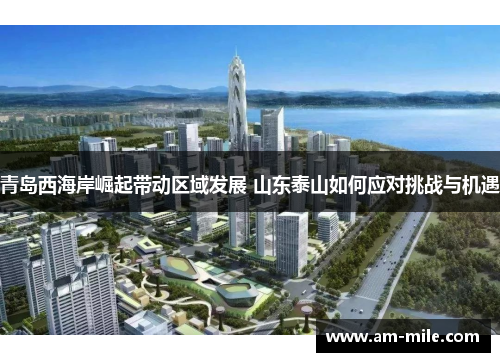 青岛西海岸崛起带动区域发展 山东泰山如何应对挑战与机遇 青岛西海岸崛起带动区域发展 山东泰山如何应对挑战与机遇