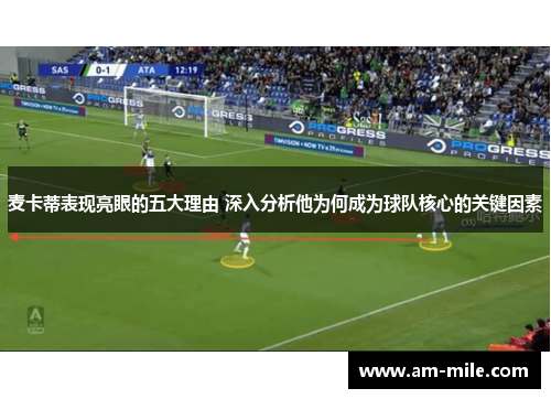 麦卡蒂表现亮眼的五大理由 深入分析他为何成为球队核心的关键因素 麦卡蒂表现亮眼的五大理由 深入分析他为何成为球队核心的关键因素