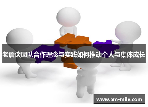 老詹谈团队合作理念与实践如何推动个人与集体成长