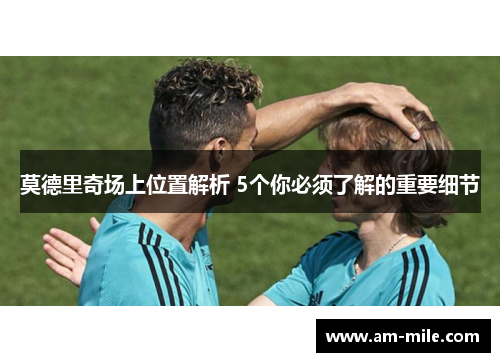 莫德里奇场上位置解析 5个你必须了解的重要细节 莫德里奇场上位置解析 5个你必须了解的重要细节