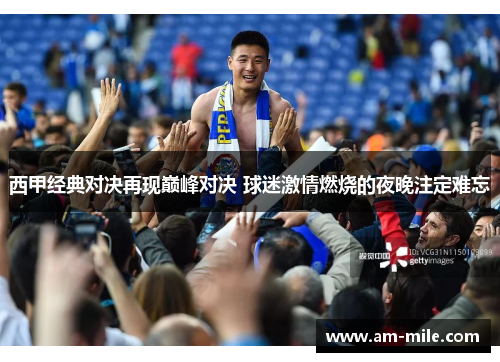 西甲经典对决再现巅峰对决 球迷激情燃烧的夜晚注定难忘