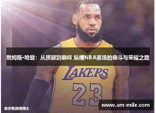 詹姆斯·哈登：从质疑到巅峰 纵横NBA赛场的奋斗与荣耀之路