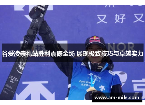 谷爱凌崇礼站胜利震撼全场 展现极致技巧与卓越实力