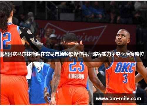 迈阿密马尔林斯队在交易市场频繁操作提升阵容实力争夺季后赛席位