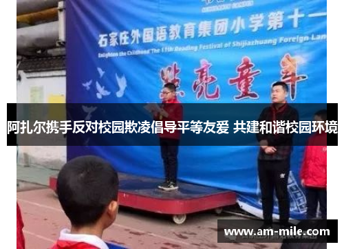 阿扎尔携手反对校园欺凌倡导平等友爱 共建和谐校园环境