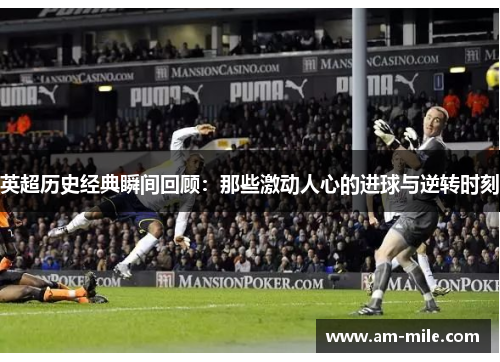 英超历史经典瞬间回顾:那些激动人心的进球与逆转时刻 英超历史经典瞬间回顾:那些激动人心的进球与逆转时刻