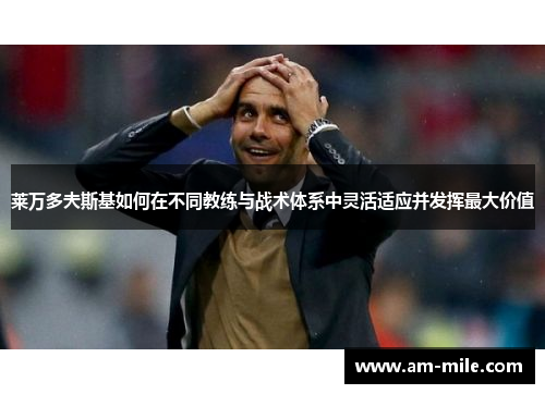 莱万多夫斯基如何在不同教练与战术体系中灵活适应并发挥最大价值 莱万多夫斯基如何在不同教练与战术体系中灵活适应并发挥最大价值