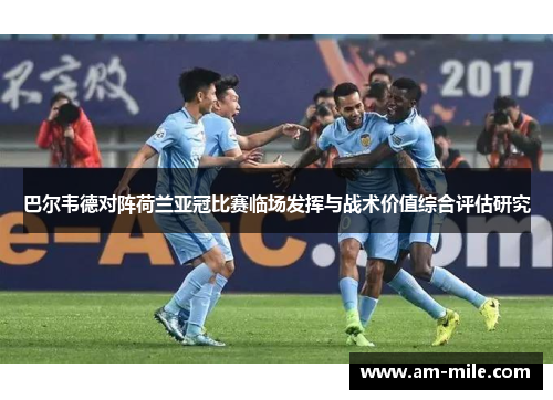 巴尔韦德对阵荷兰亚冠比赛临场发挥与战术价值综合评估研究