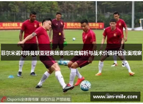 菲尔米诺对阵曼联亚冠赛场表现深度解析与战术价值评估全面观察