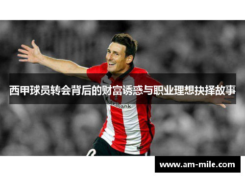 西甲球员转会背后的财富诱惑与职业理想抉择故事 西甲球员转会背后的财富诱惑与职业理想抉择故事