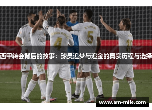西甲转会背后的故事:球员追梦与追金的真实历程与选择 西甲转会背后的故事:球员追梦与追金的真实历程与选择