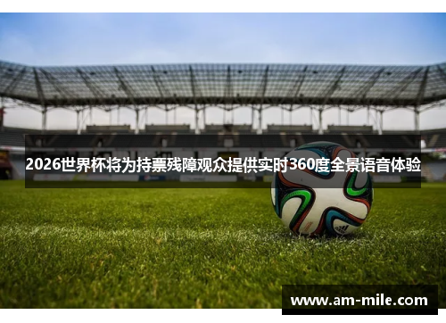 2026世界杯将为持票残障观众提供实时360度全景语音体验