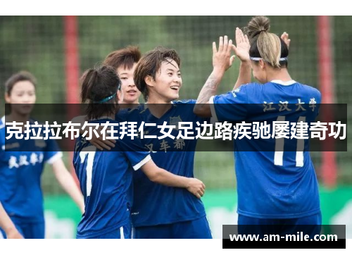 克拉拉布尔在拜仁女足边路疾驰屡建奇功 克拉拉布尔在拜仁女足边路疾驰屡建奇功