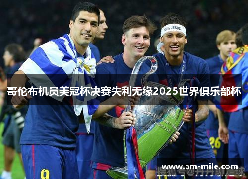 哥伦布机员美冠杯决赛失利无缘2025世界俱乐部杯 哥伦布机员美冠杯决赛失利无缘2025世界俱乐部杯