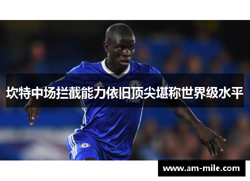 坎特中场拦截能力依旧顶尖堪称世界级水平 坎特中场拦截能力依旧顶尖堪称世界级水平