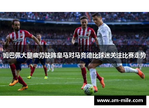 姆巴佩大腿疲劳缺阵皇马对马竞德比球迷关注比赛走势 姆巴佩大腿疲劳缺阵皇马对马竞德比球迷关注比赛走势