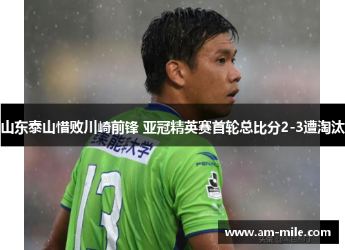 山东泰山惜败川崎前锋 亚冠精英赛首轮总比分2-3遭淘汰