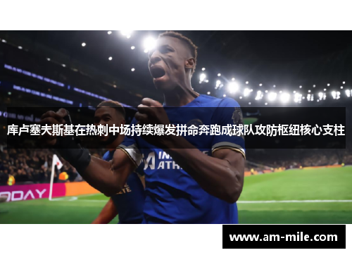 库卢塞夫斯基在热刺中场持续爆发拼命奔跑成球队攻防枢纽核心支柱 库卢塞夫斯基在热刺中场持续爆发拼命奔跑成球队攻防枢纽核心支柱