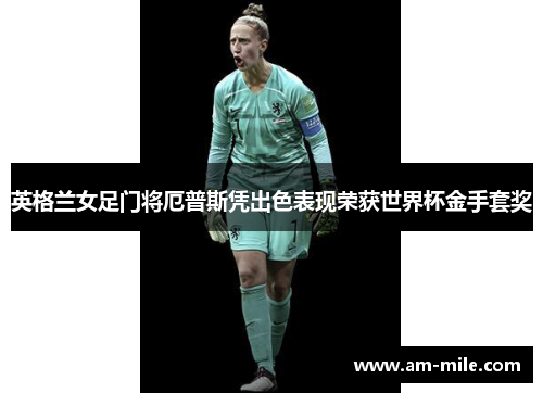 英格兰女足门将厄普斯凭出色表现荣获世界杯金手套奖