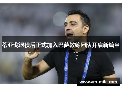 蒂亚戈退役后正式加入巴萨教练团队开启新篇章