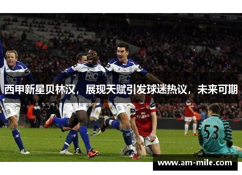 西甲新星贝林汉，展现天赋引发球迷热议，未来可期