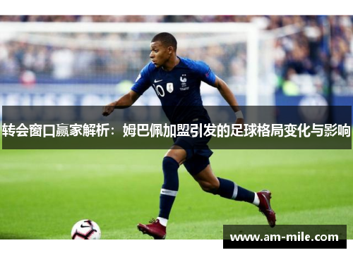 转会窗口赢家解析：姆巴佩加盟引发的足球格局变化与影响