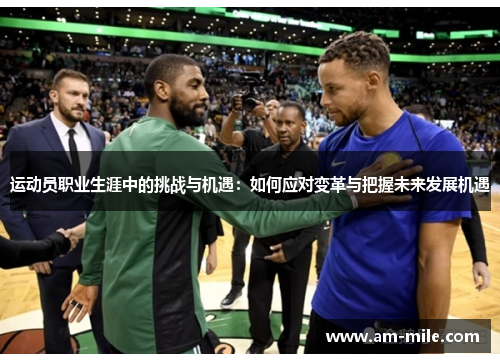 运动员职业生涯中的挑战与机遇：如何应对变革与把握未来发展机遇