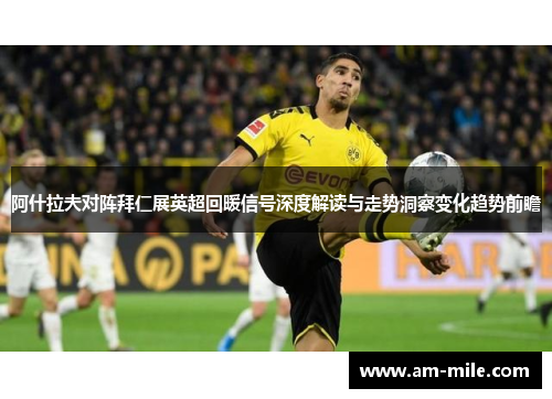 阿什拉夫对阵拜仁展英超回暖信号深度解读与走势洞察变化趋势前瞻