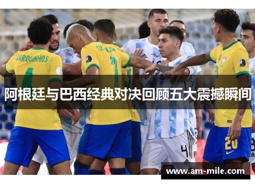 阿根廷与巴西经典对决回顾五大震撼瞬间