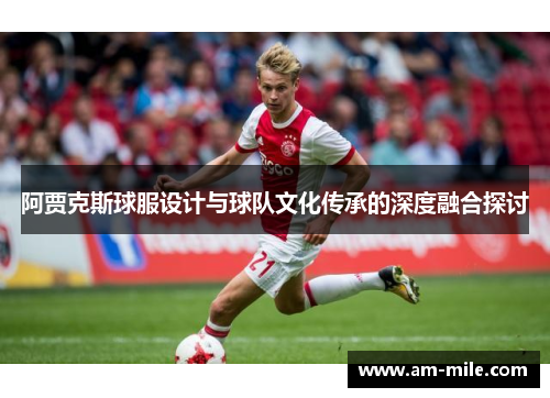 阿贾克斯球服设计与球队文化传承的深度融合探讨