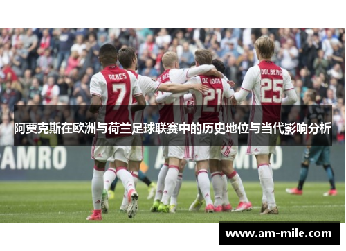 阿贾克斯在欧洲与荷兰足球联赛中的历史地位与当代影响分析