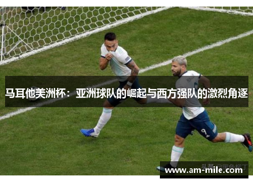马耳他美洲杯：亚洲球队的崛起与西方强队的激烈角逐