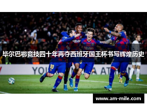 毕尔巴鄂竞技四十年再夺西班牙国王杯书写辉煌历史 毕尔巴鄂竞技四十年再夺西班牙国王杯书写辉煌历史